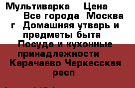 Мультиварка  › Цена ­ 1 010 - Все города, Москва г. Домашняя утварь и предметы быта » Посуда и кухонные принадлежности   . Карачаево-Черкесская респ.